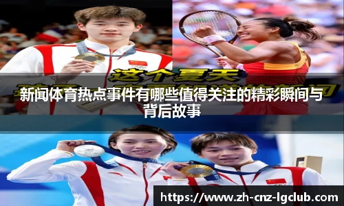 新闻体育热点事件有哪些值得关注的精彩瞬间与背后故事