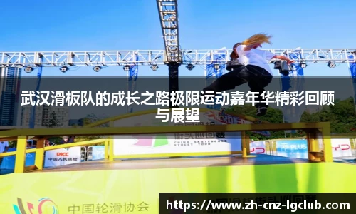 武汉滑板队的成长之路极限运动嘉年华精彩回顾与展望
